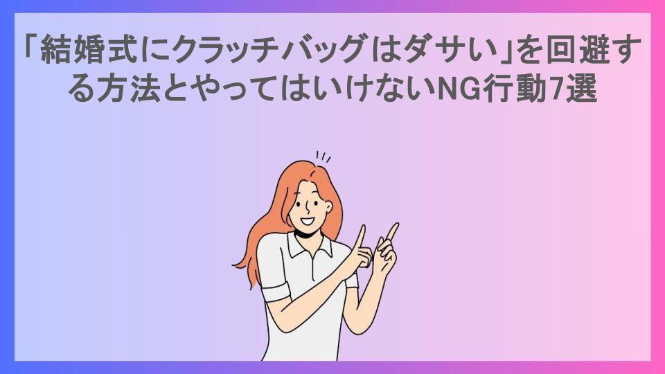 「結婚式にクラッチバッグはダサい」を回避する方法とやってはいけないNG行動7選